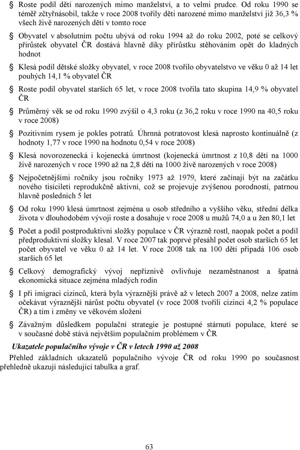 roku 2002, poté se celkový přírůstek obyvatel ČR dostává hlavně díky přírůstku stěhováním opět do kladných hodnot Klesá podíl dětské složky obyvatel, v roce 2008 tvořilo obyvatelstvo ve věku 0 až 14