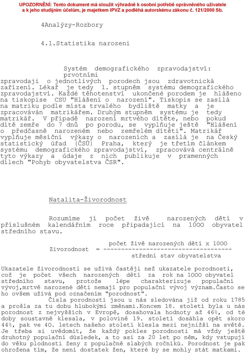 Tiskopis se zasílá na matriku podle místa trvalého bydliště matky a je zpracováván matrikářem. Druhým stupněm systému je tedy matrikář.