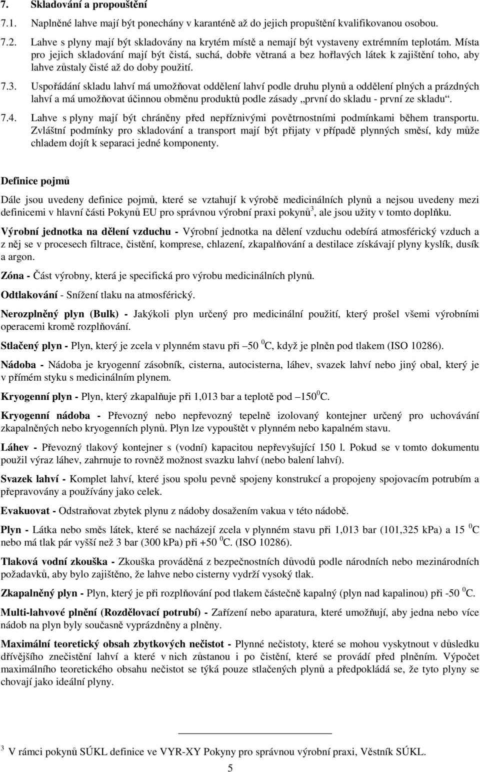 Místa pro jejich skladování mají být čistá, suchá, dobře větraná a bez hořlavých látek k zajištění toho, aby lahve zůstaly čisté až do doby použití. 7.3.