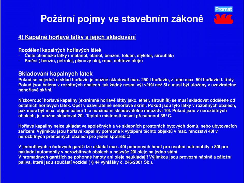 Pokud jsou baleny v rozbitných obalech, tak žádný nesmí výt větší než 5l a musí být uloženy v uzavíratelné nehořlavé skříni. Nízkovroucí hořlavé kapaliny (extrémně hořlavé látky jako.