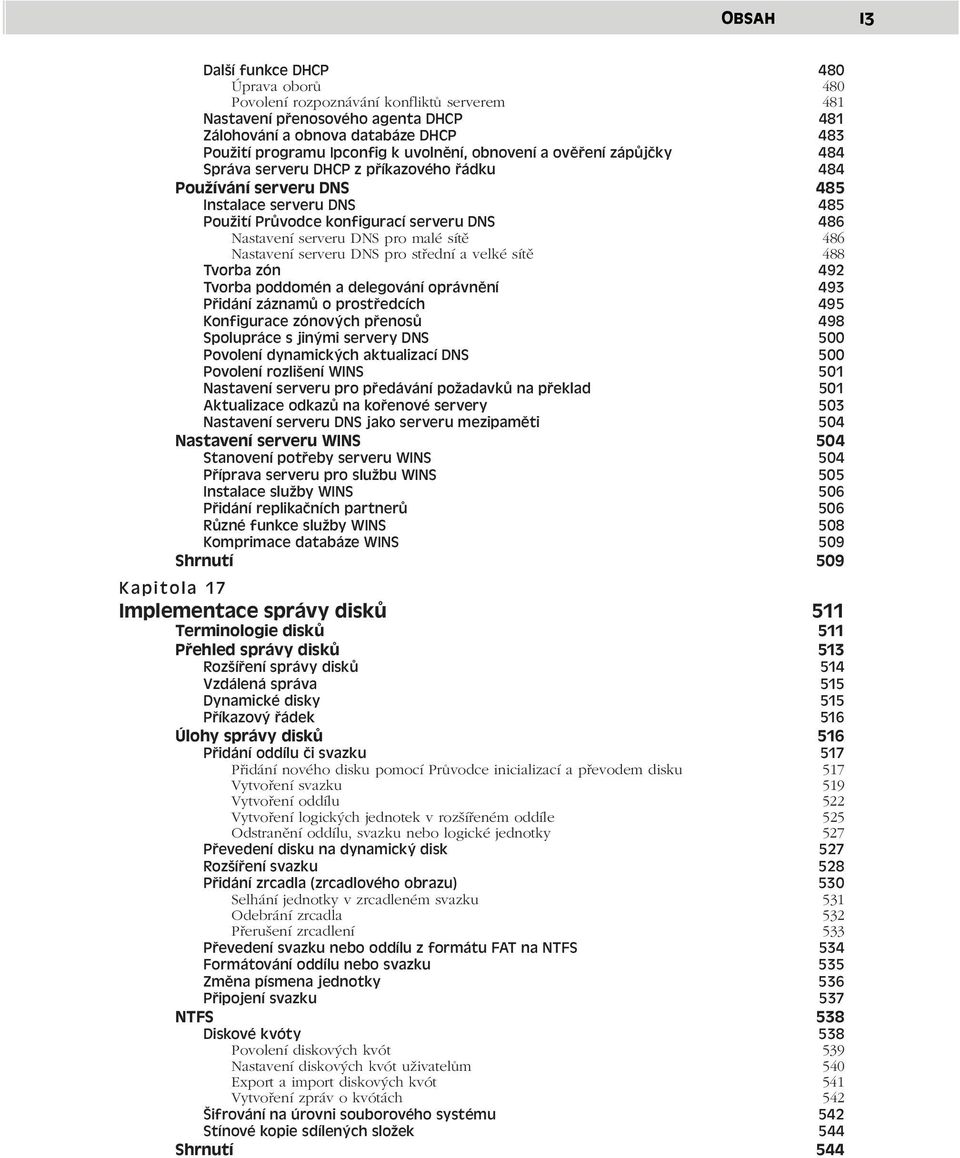 serveru DNS pro malé sítě 486 Nastavení serveru DNS pro střední a velké sítě 488 Tvorba zón 492 Tvorba poddomén a delegování oprávnění 493 Přidání záznamů o prostředcích 495 Konfigurace zónových