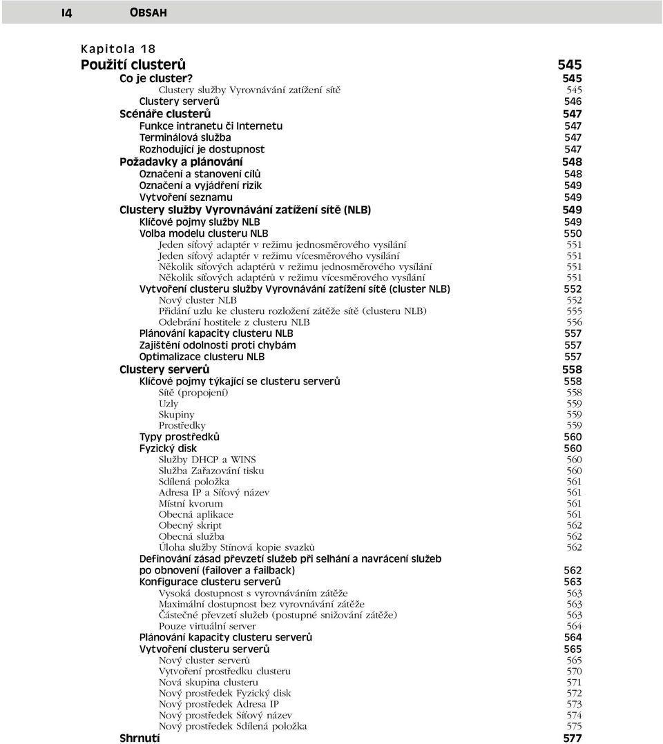 plánování 548 Označení a stanovení cílů 548 Označení a vyjádření rizik 549 Vytvoření seznamu 549 Clustery služby Vyrovnávání zatížení sítě (NLB) 549 Klíčové pojmy služby NLB 549 Volba modelu clusteru