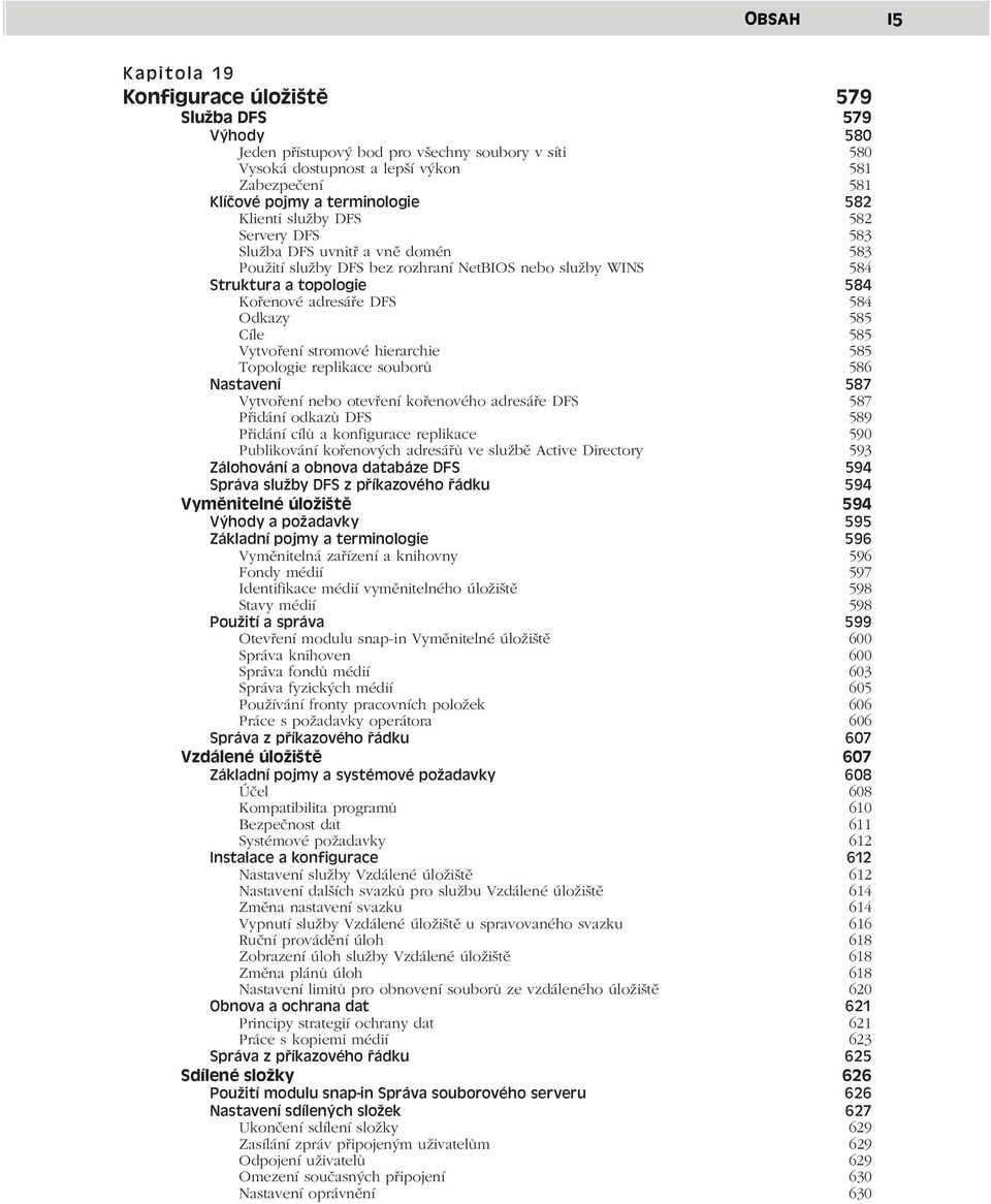 584 Odkazy 585 Cíle 585 Vytvoření stromové hierarchie 585 Topologie replikace souborů 586 Nastavení 587 Vytvoření nebo otevření kořenového adresáře DFS 587 Přidání odkazů DFS 589 Přidání cílů a