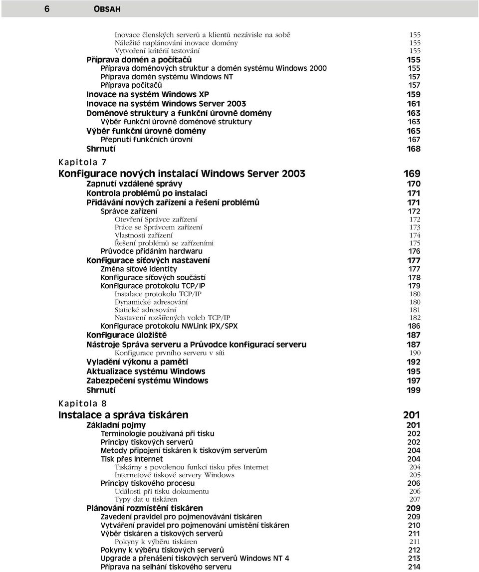 úrovně domény 163 Výběr funkční úrovně doménové struktury 163 Výběr funkční úrovně domény 165 Přepnutí funkčních úrovní 167 Shrnutí 168 Kapitola 7 Konfigurace nových instalací Windows Server 2003 169