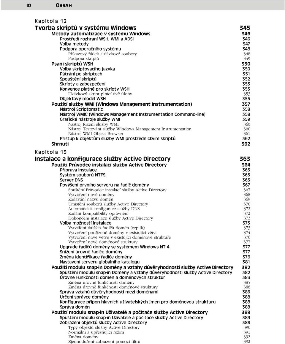 skripty WSH 353 Ukázkový skript plnící dvě úlohy 353 Objektový model WSH 355 Použití služby WMI (Windows Management Instrumentation) 357 Nástroj Scriptomatic 358 Nástroj WMIC (Windows Management