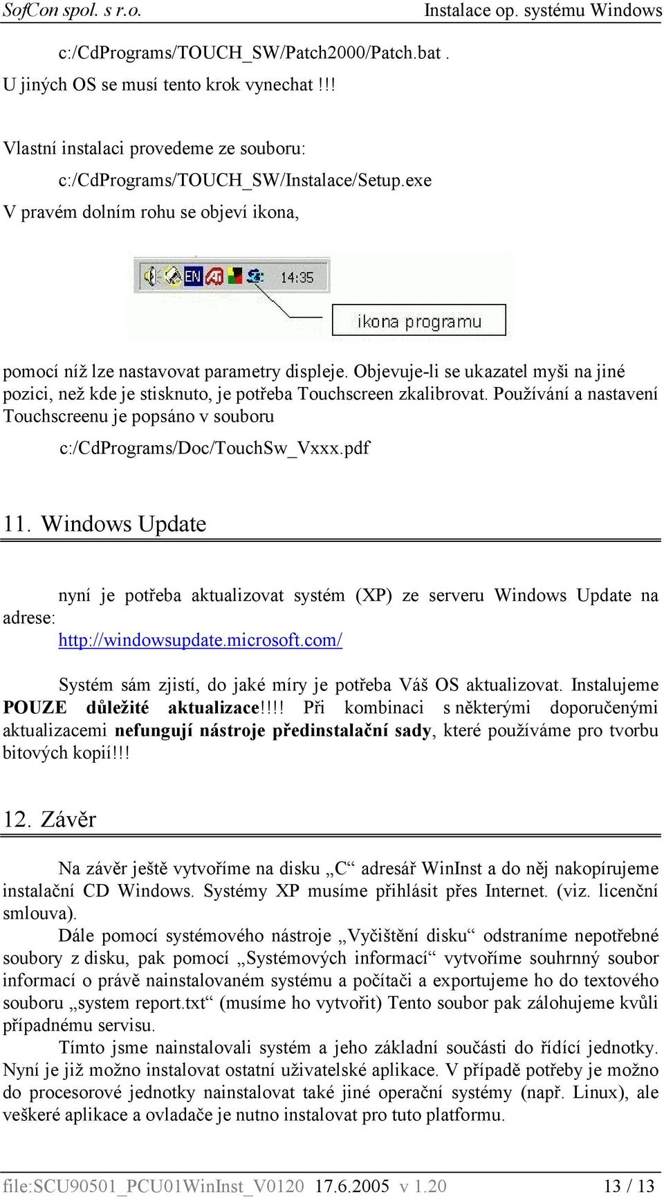 Používání a nastavení Touchscreenu je popsáno v souboru c:/cdprograms/doc/touchsw_vxxx.pdf 11.