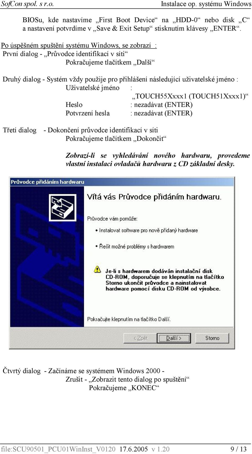 : TOUCH55Xxxx1 (TOUCH51Xxxx1) Heslo : nezadávat (ENTER) Potvrzení hesla : nezadávat (ENTER) Třetí dialog - Dokončení průvodce identifikací v síti Pokračujeme tlačítkem Dokončit Zobrazí-li se