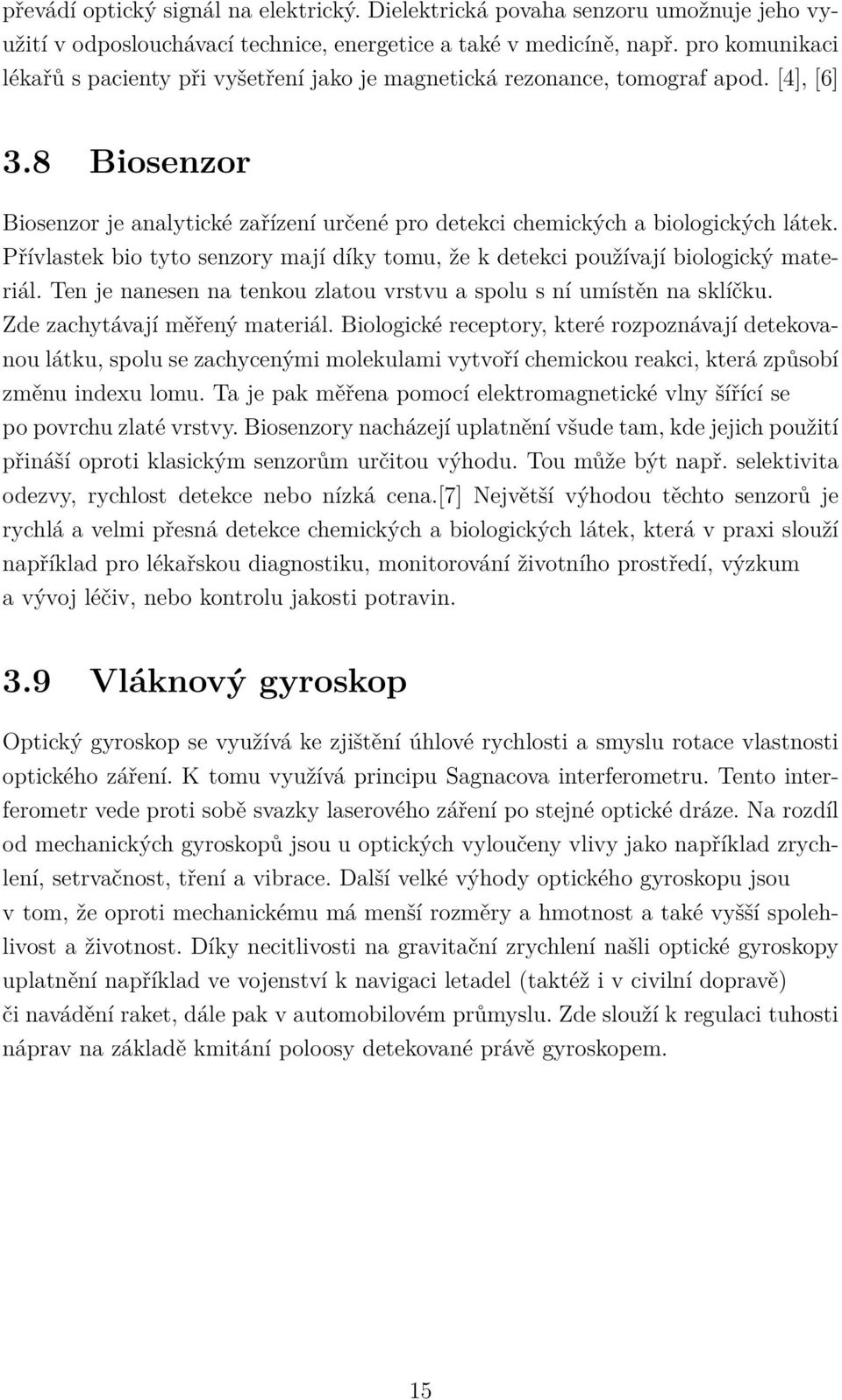 Přívlastek bio tyto senzory mají díky tomu, že k detekci používají biologický materiál. Ten je nanesen na tenkou zlatou vrstvu a spolu s ní umístěn na sklíčku. Zde zachytávají měřený materiál.