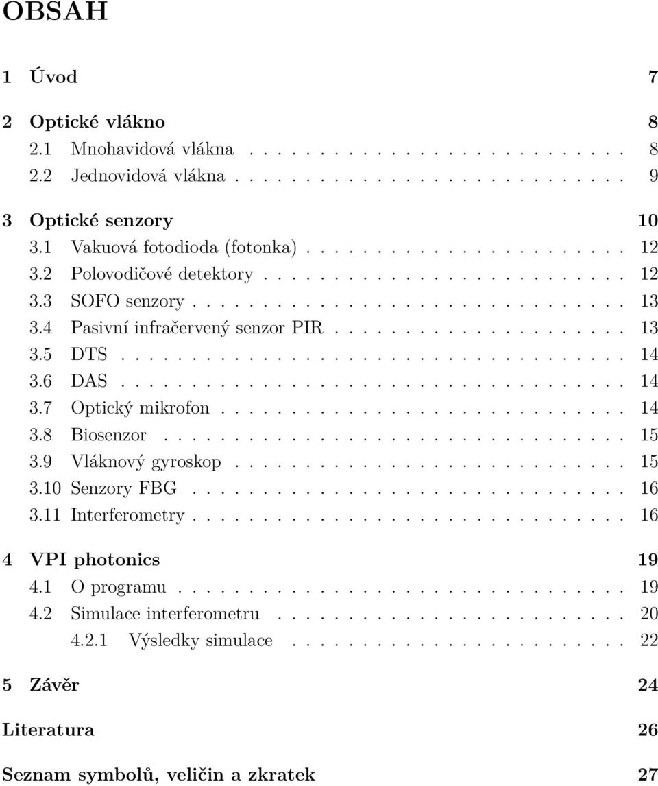 6 DAS.................................... 14 3.7 Optický mikrofon............................. 14 3.8 Biosenzor................................. 15 3.9 Vláknový gyroskop............................ 15 3.10 Senzory FBG.