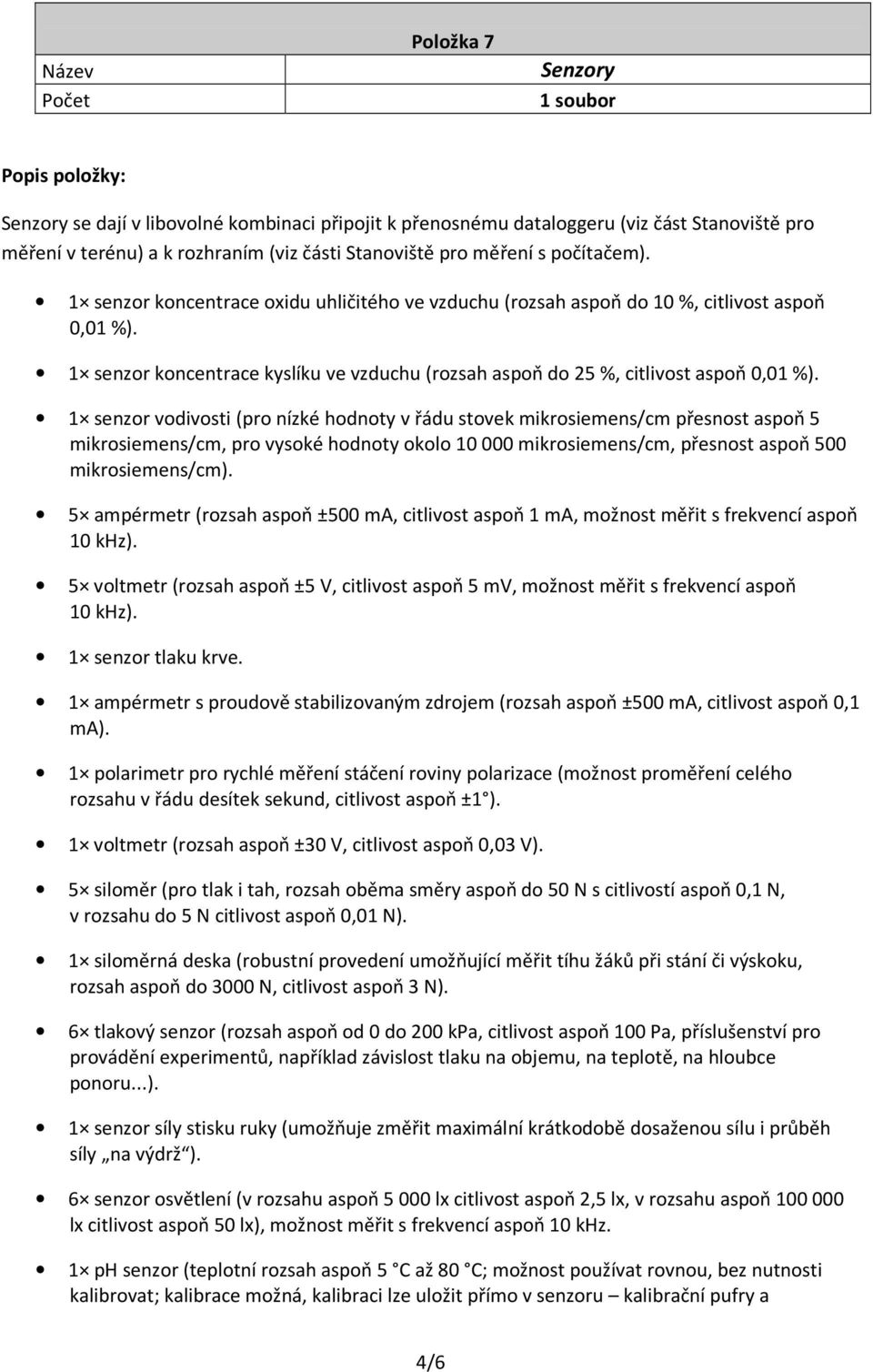 1 senzor vodivosti (pro nízké hodnoty v řádu stovek mikrosiemens/cm přesnost aspoň 5 mikrosiemens/cm, pro vysoké hodnoty okolo 10 000 mikrosiemens/cm, přesnost aspoň 500 mikrosiemens/cm).