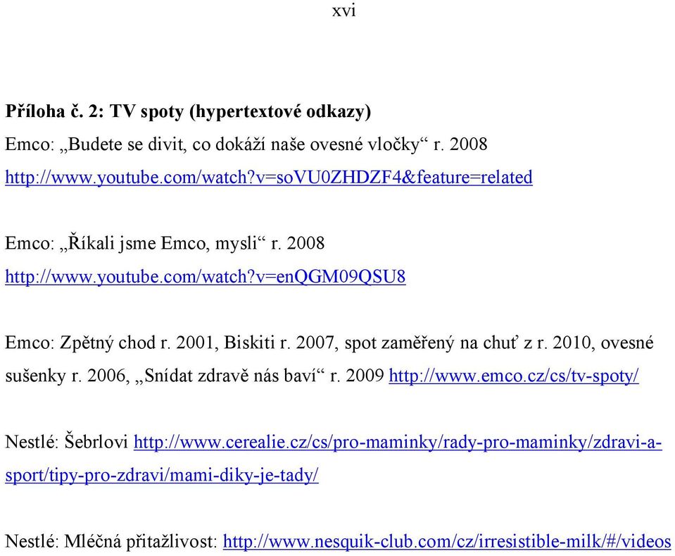 2007, spot zaměřený na chuť z r. 2010, ovesné sušenky r. 2006, Snídat zdravě nás baví r. 2009 http://www.emco.cz/cs/tv-spoty/ Nestlé: Šebrlovi http://www.