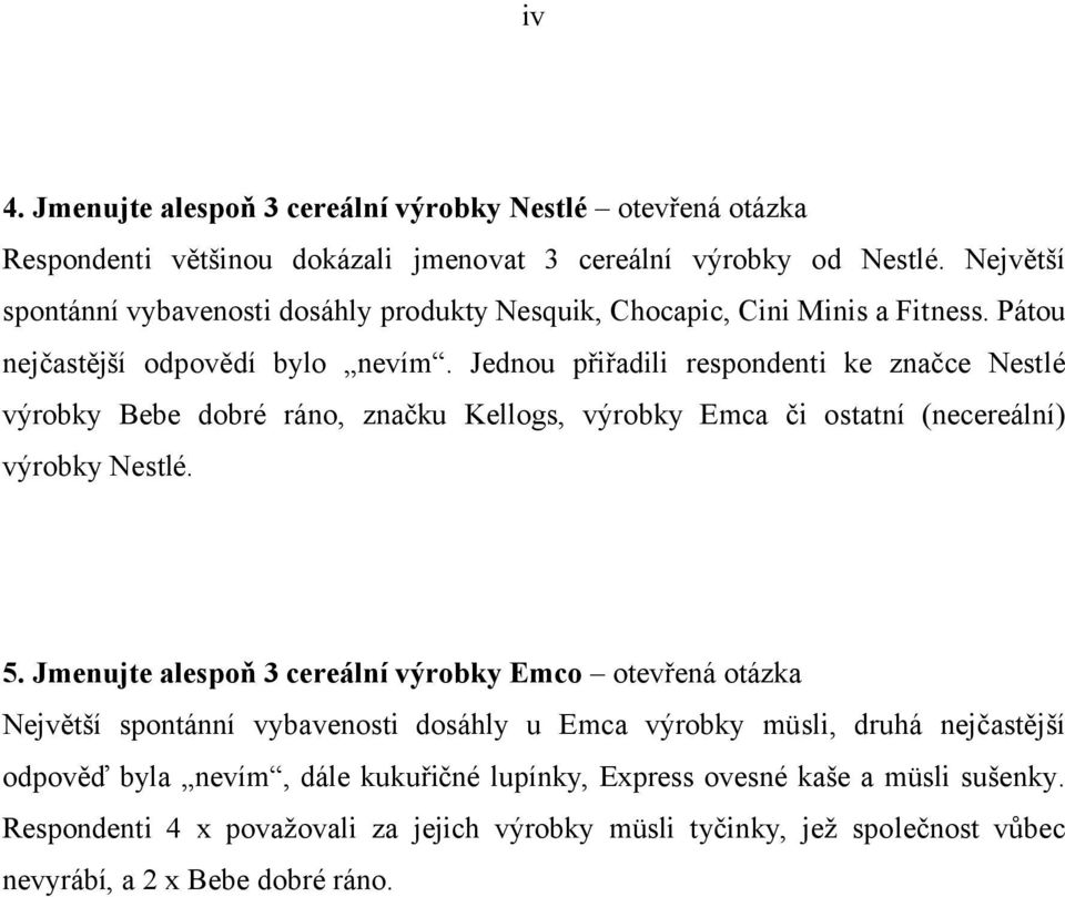 Jednou přiřadili respondenti ke značce Nestlé výrobky Bebe dobré ráno, značku Kellogs, výrobky Emca či ostatní (necereální) výrobky Nestlé. 5.