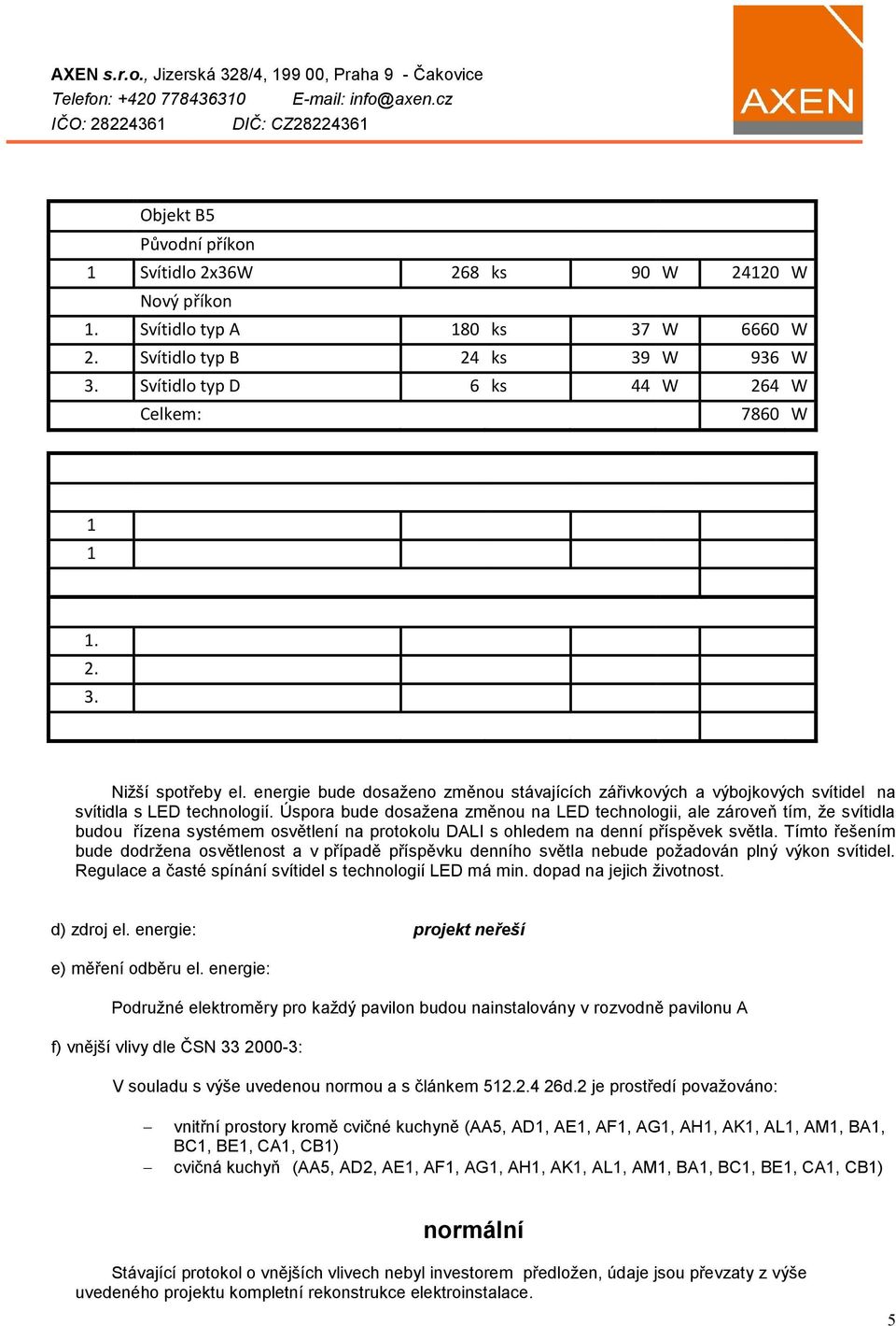 Svítidlo typ A 102 ks 37 W 3774 W 2. Svítidlo typ B 6 ks 39 W 234 W 3. Svítidlo typ C 66 ks 232 W 15312 W Celkem: 19320 W Nižší spotřeby el.