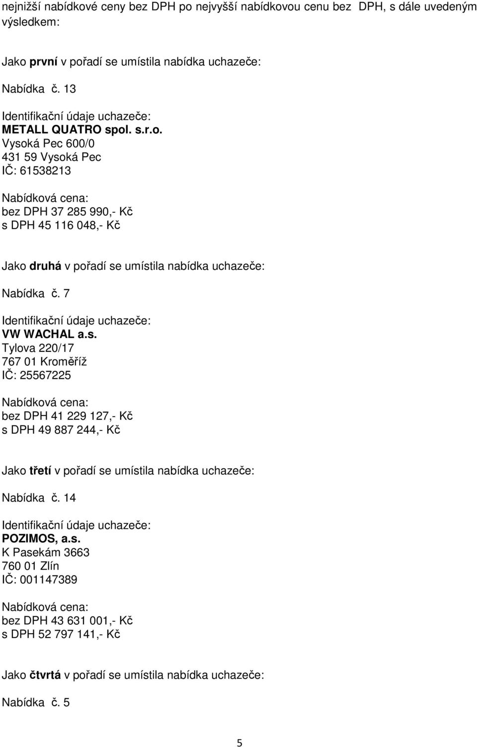 . s.r.o. Vysoká Pec 600/0 431 59 Vysoká Pec IČ: 61538213 bez DPH 37 285 990,- Kč s DPH 45 116 048,- Kč Jako druhá v pořadí se umístila nabídka uchazeče: Nabídka č.