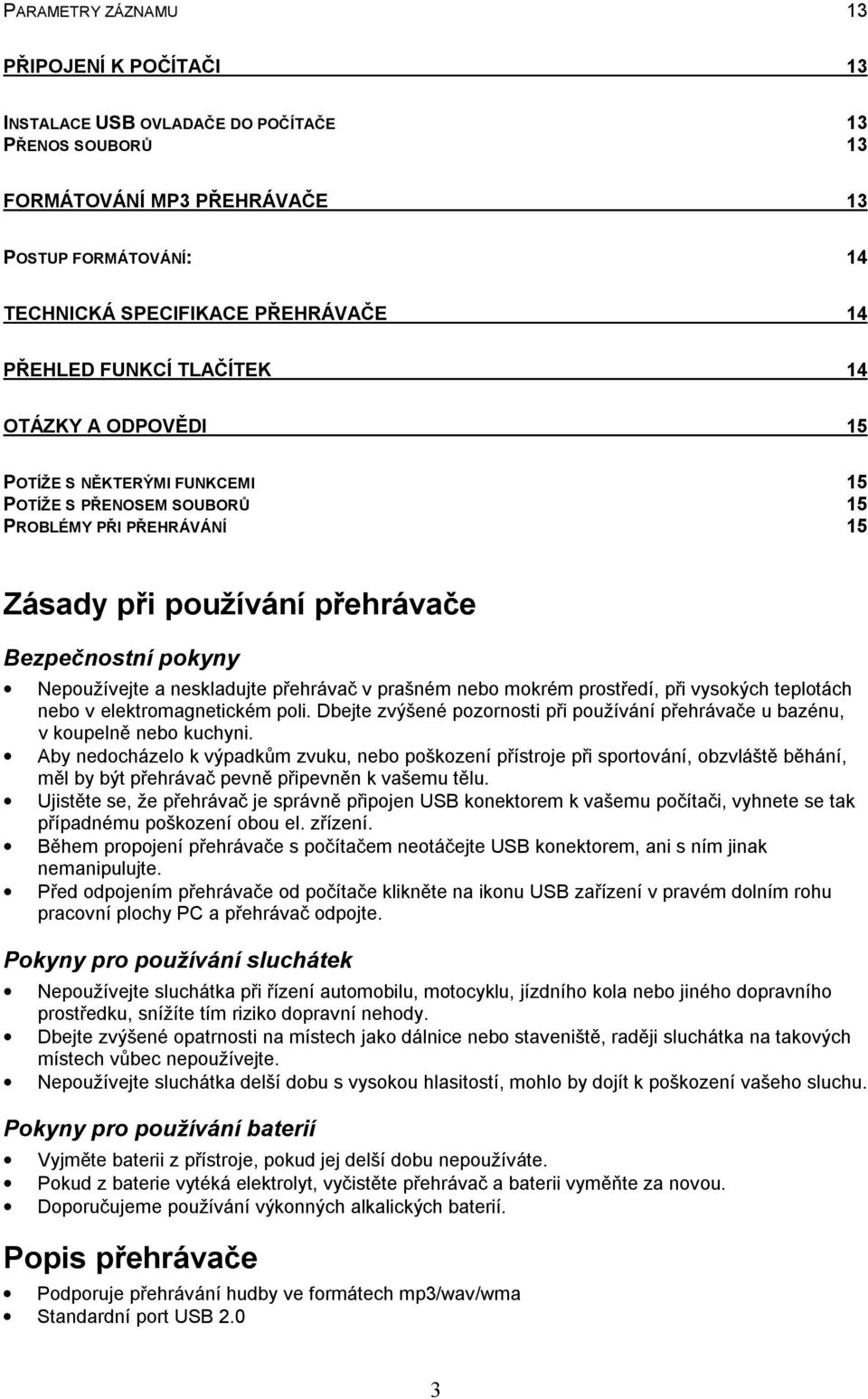 neskladujte přehrávač v prašném nebo mokrém prostředí, při vysokých teplotách nebo v elektromagnetickém poli. Dbejte zvýšené pozornosti při používání přehrávače u bazénu, v koupelně nebo kuchyni.