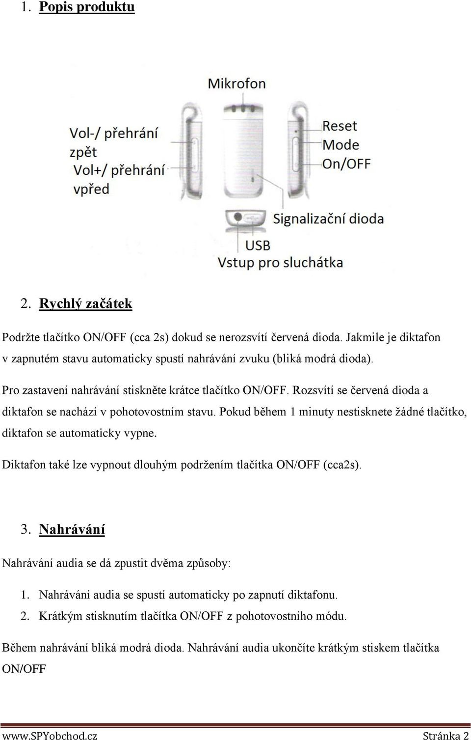 Rozsvítí se červená dioda a diktafon se nachází v pohotovostním stavu. Pokud během 1 minuty nestisknete žádné tlačítko, diktafon se automaticky vypne.