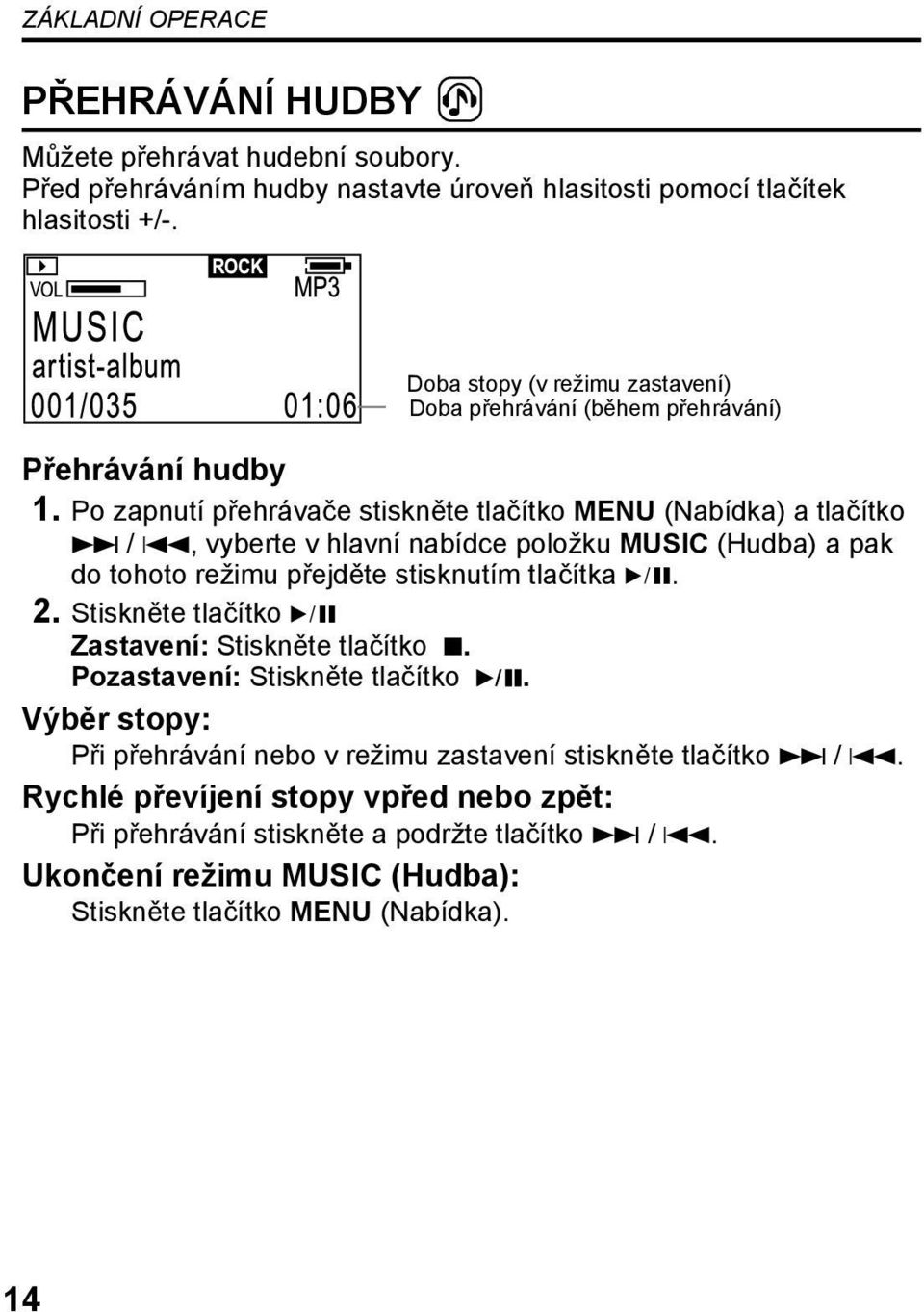 Po zapnutí přehrávače stiskněte tlačítko MENU (Nabídka) a tlačítko / 4, vyberte v hlavní nabídce položku MUSIC (Hudba) a pak do tohoto režimu přejděte stisknutím tlačítka 6. 2.