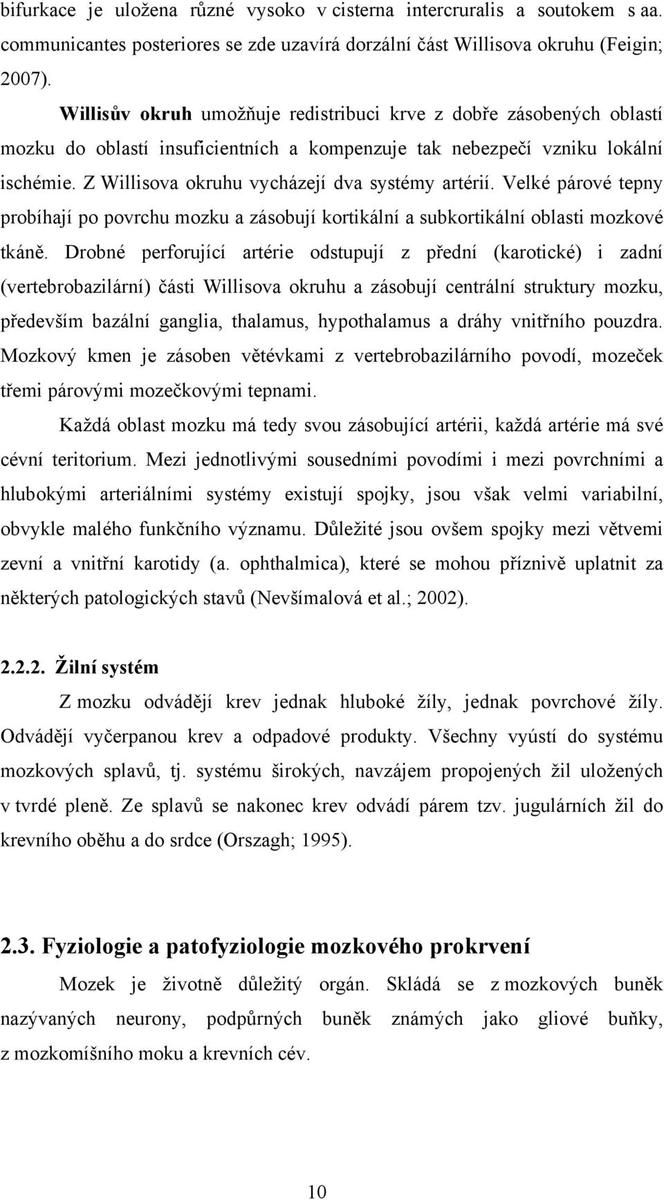 Z Willisova okruhu vycházejí dva systémy artérií. Velké párové tepny probíhají po povrchu mozku a zásobují kortikální a subkortikální oblasti mozkové tkáně.