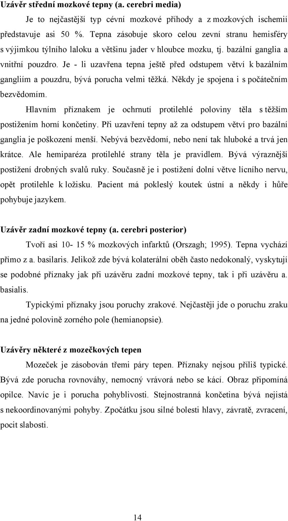 Je - li uzavřena tepna ještě před odstupem větví k bazálním gangliím a pouzdru, bývá porucha velmi těžká. Někdy je spojena i s počátečním bezvědomím.