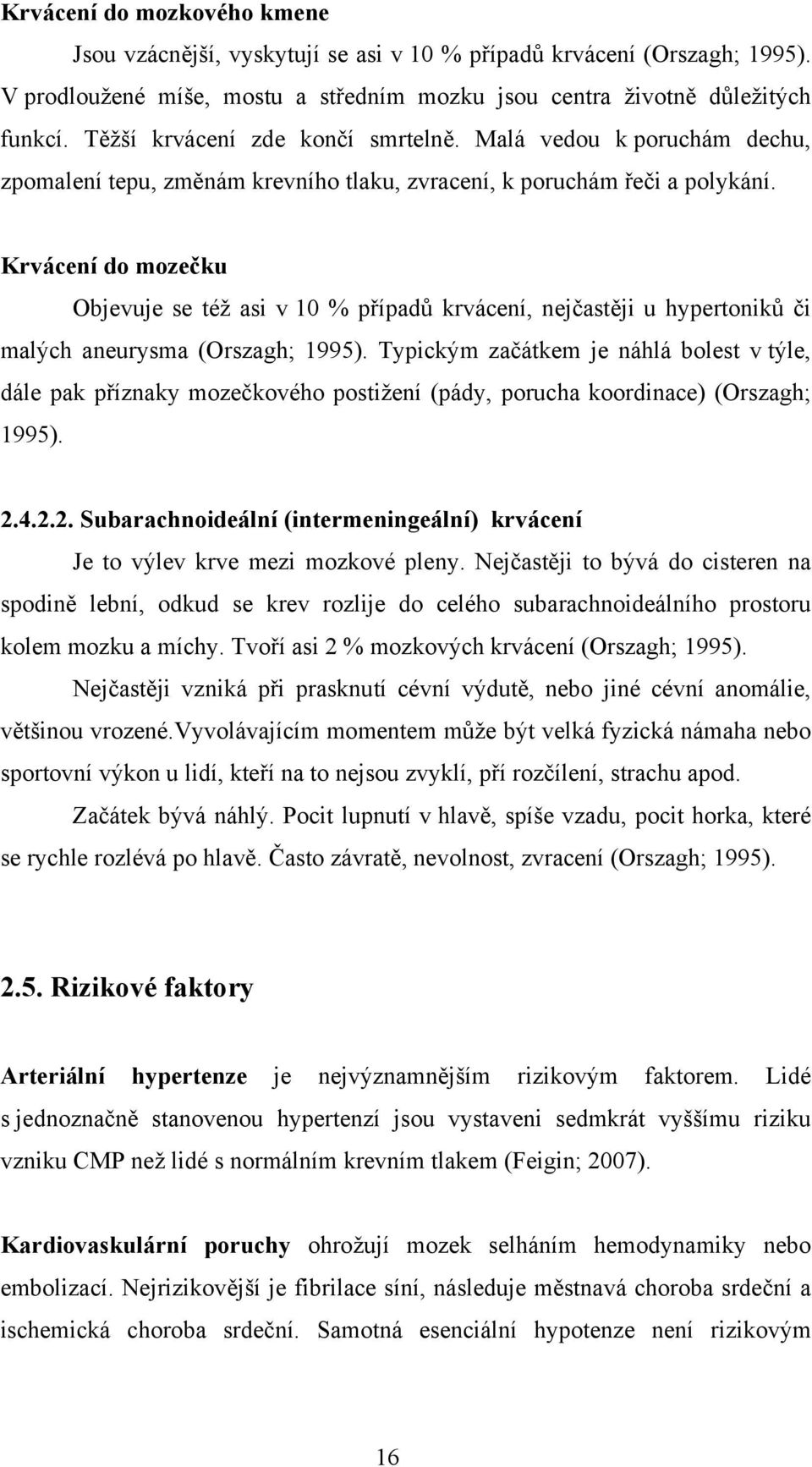 Krvácení do mozečku Objevuje se též asi v 10 % případů krvácení, nejčastěji u hypertoniků či malých aneurysma (Orszagh; 1995).