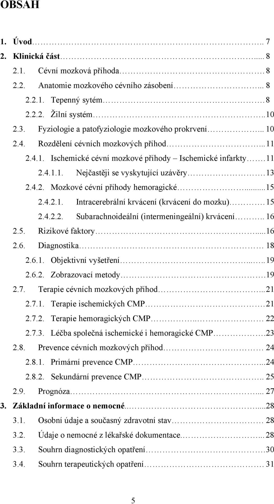 13 2.4.2. Mozkové cévní příhody hemoragické... 15 2.4.2.1. Intracerebrální krvácení (krvácení do mozku). 15 2.4.2.2. Subarachnoideální (intermeningeální) krvácení.. 16 2.5. Rizikové faktory... 16 2.6. Diagnostika 18 2.