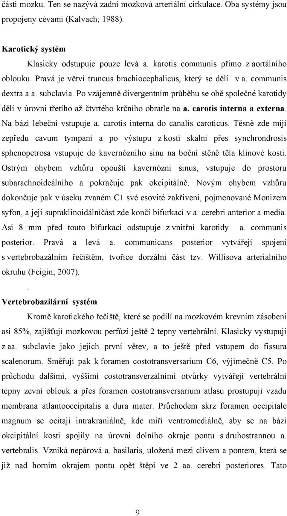 Po vzájemně divergentním průběhu se obě společné karotidy dělí v úrovni třetího až čtvrtého krčního obratle na a. carotis interna a externa. Na bázi lebeční vstupuje a.