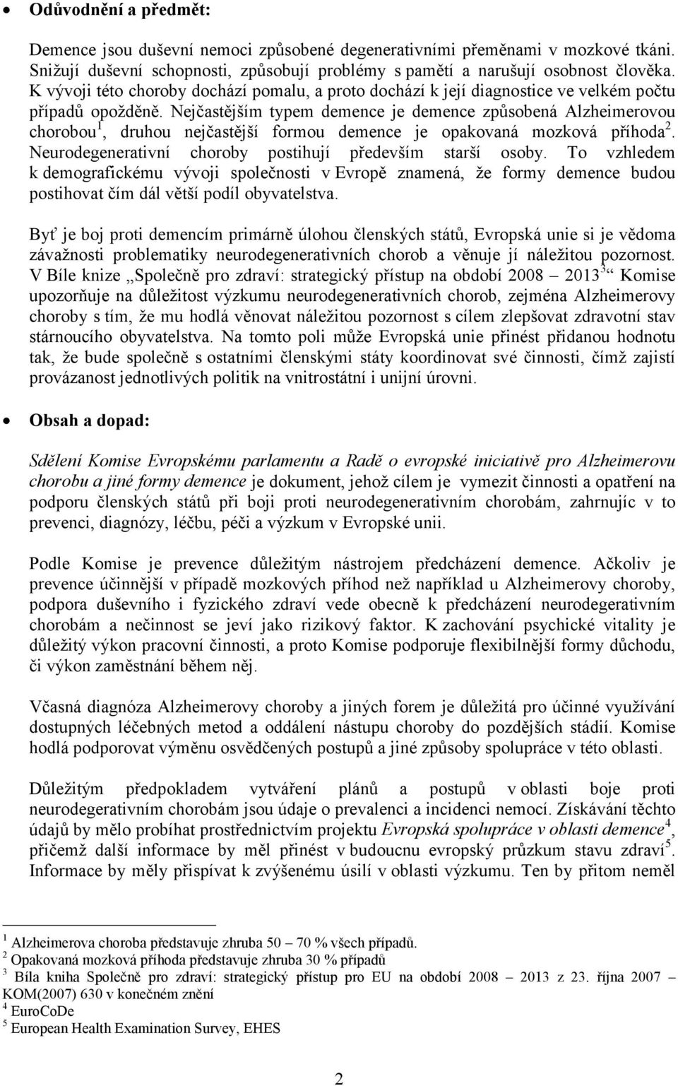 Nejčastějším typem demence je demence způsobená Alzheimerovou chorobou 1, druhou nejčastější formou demence je opakovaná mozková příhoda 2. Neurodegenerativní choroby postihují především starší osoby.