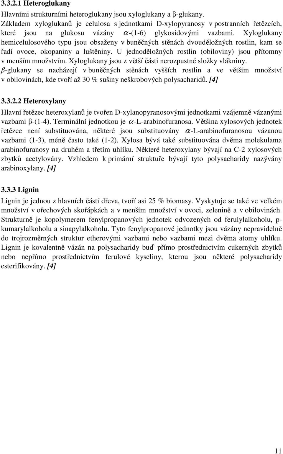 Xyloglukany hemicelulosového typu jsou obsaženy v buněčných stěnách dvouděložných rostlin, kam se řadí ovoce, okopaniny a luštěniny.