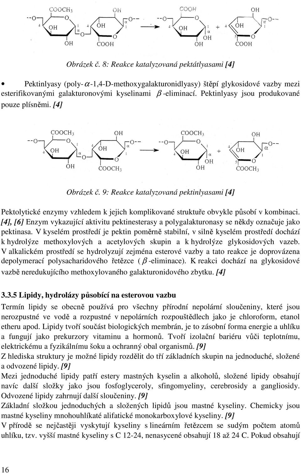 [4], [6] Enzym vykazující aktivitu pektinesterasy a polygalakturonasy se někdy označuje jako pektinasa.