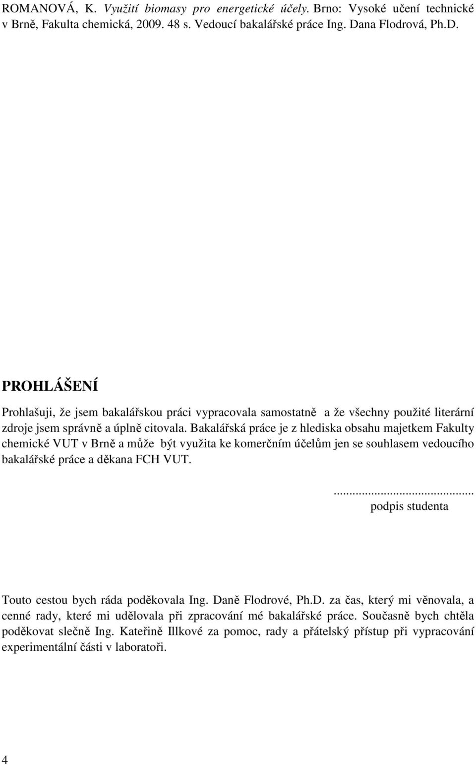 Bakalářská práce je z hlediska obsahu majetkem Fakulty chemické VUT v Brně a může být využita ke komerčním účelům jen se souhlasem vedoucího bakalářské práce a děkana FCH VUT.