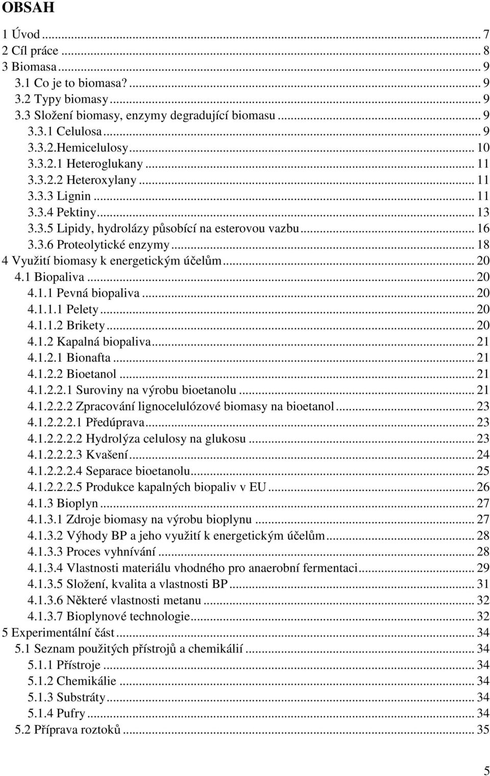 .. 18 4 Využití biomasy k energetickým účelům... 20 4.1 Biopaliva... 20 4.1.1 Pevná biopaliva... 20 4.1.1.1 Pelety... 20 4.1.1.2 Brikety... 20 4.1.2 Kapalná biopaliva... 21 4.1.2.1 Bionafta... 21 4.1.2.2 Bioetanol.