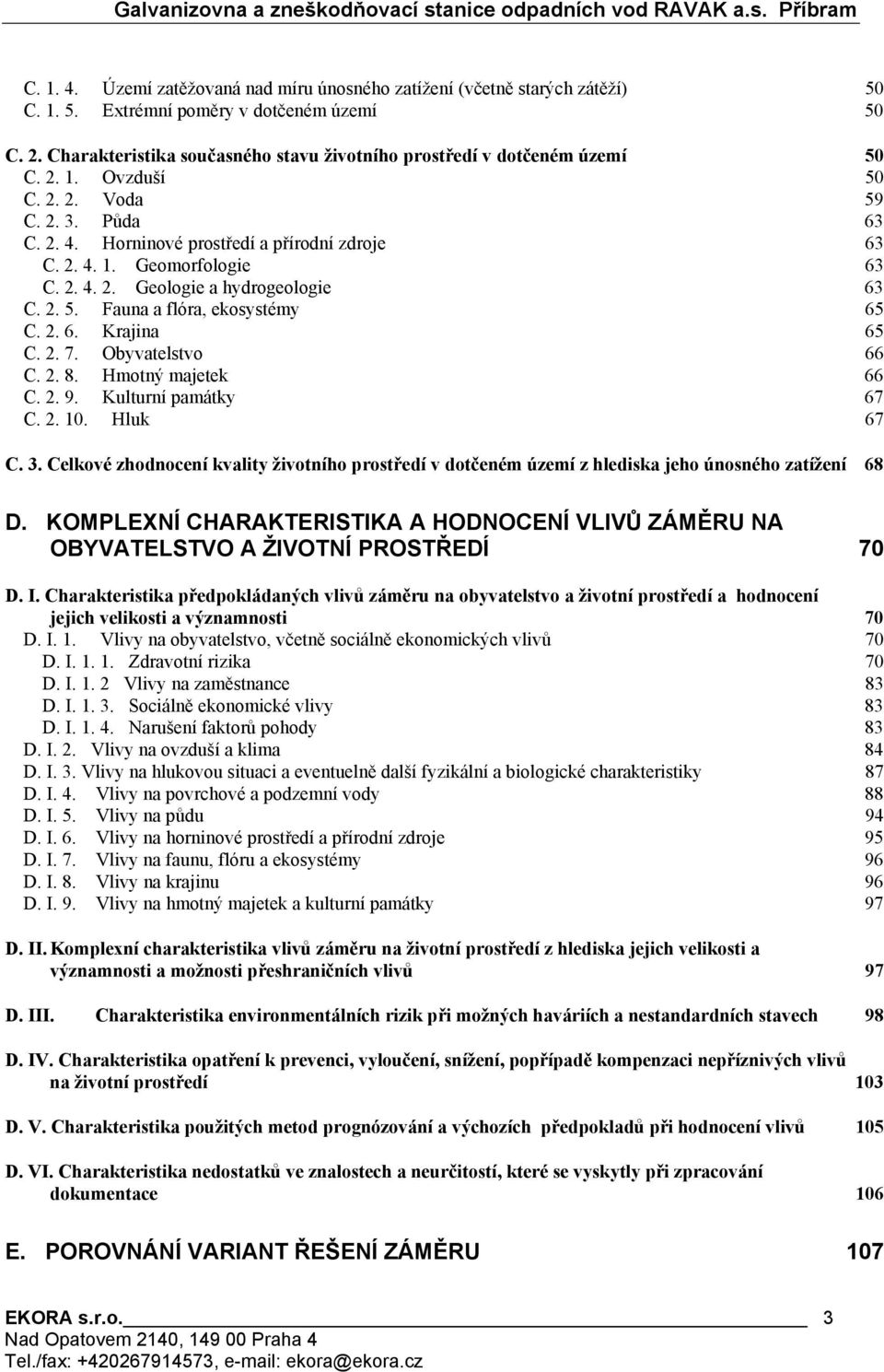 2. 4. 2. Geologie a hydrogeologie 63 C. 2. 5. Fauna a flóra, ekosystémy 65 C. 2. 6. Krajina 65 C. 2. 7. Obyvatelstvo 66 C. 2. 8. Hmotný majetek 66 C. 2. 9. Kulturní památky 67 C. 2. 10. Hluk 67 C. 3.