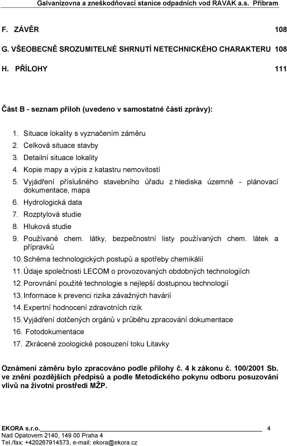 Hydrologická data 7. Rozptylová studie 8. Hluková studie 9. Používané chem. látky, bezpečnostní listy používaných chem. látek a přípravků 10. Schéma technologických postupů a spotřeby chemikálií 11.