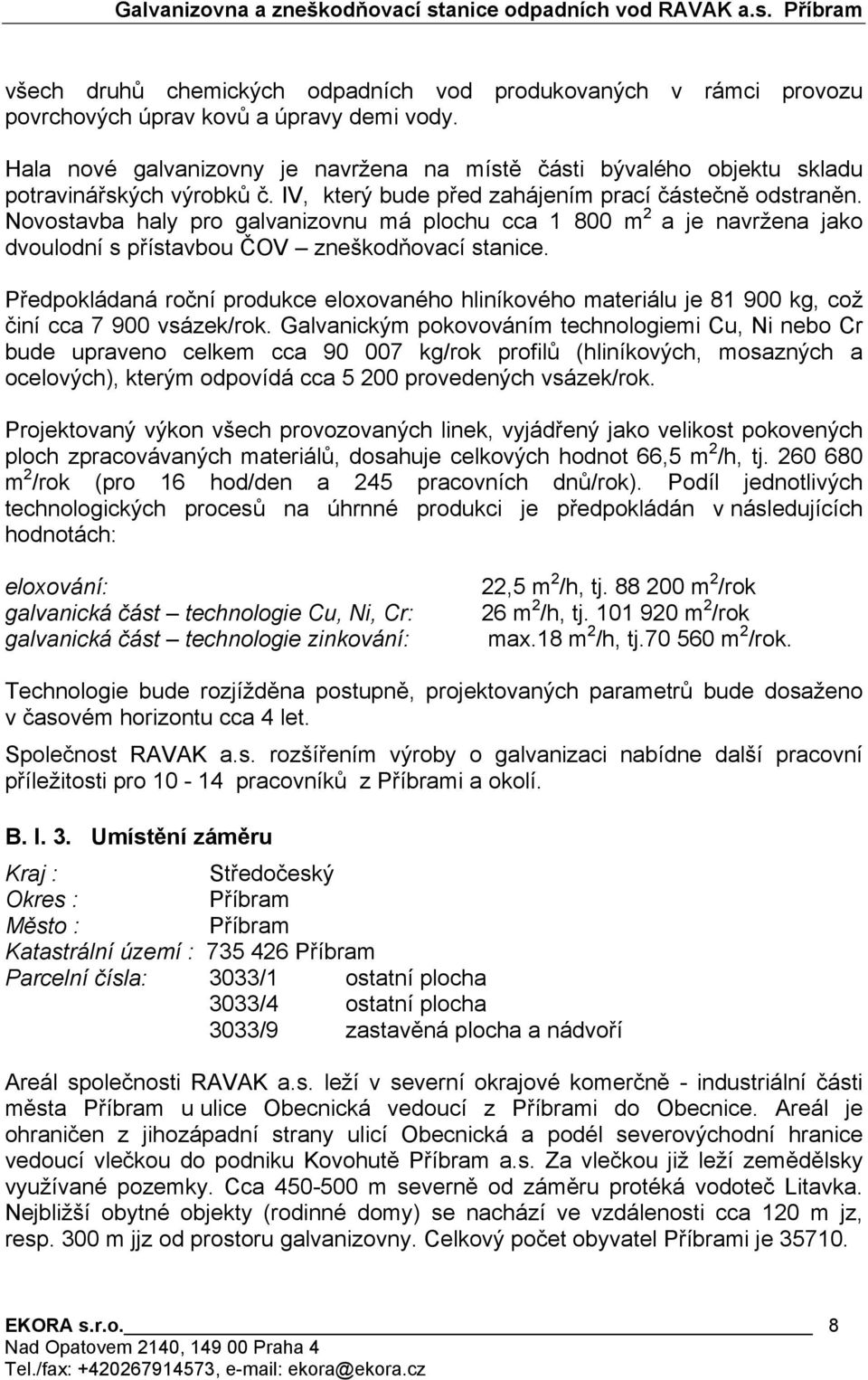 Novostavba haly pro galvanizovnu má plochu cca 1 800 m 2 a je navržena jako dvoulodní s přístavbou ČOV zneškodňovací stanice.