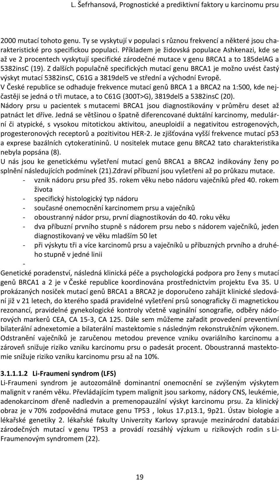 Z dalších populačně specifických mutací genu BRCA1 je možno uvést častý výskyt mutací 5382insC, C61G a 3819del5 ve střední a východní Evropě.