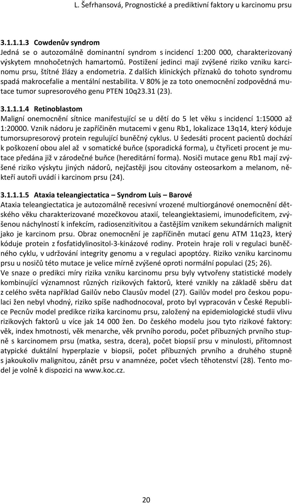 V 80% je za toto onemocnění zodpovědná mutace tumor supresorového genu PTEN 10q23.31 (23). 3.1.1.1.4 Retinoblastom Maligní onemocnění sítnice manifestující se u dětí do 5 let věku s incidencí 1:15000 až 1:20000.