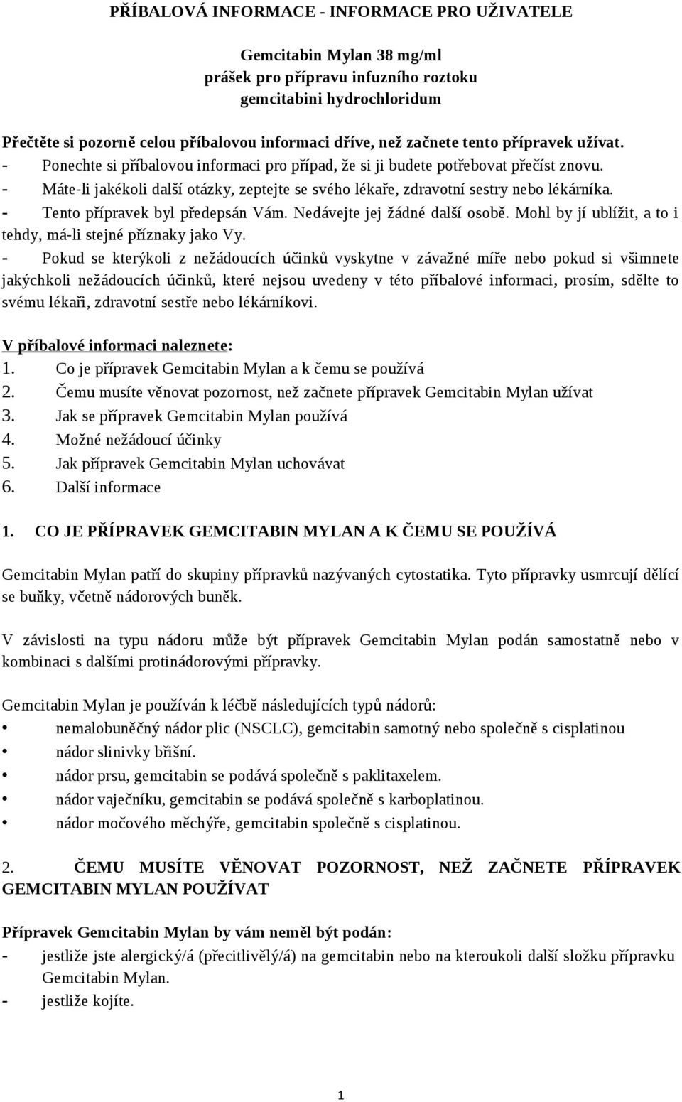 - Máte-li jakékoli další otázky, zeptejte se svého lékaře, zdravotní sestry nebo lékárníka. - Tento přípravek byl předepsán Vám. Nedávejte jej žádné další osobě.