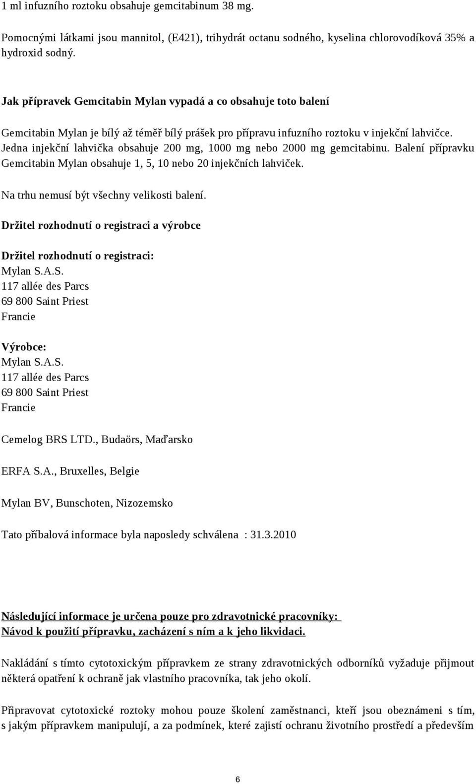 Jedna injekční lahvička obsahuje 200 mg, 1000 mg nebo 2000 mg gemcitabinu. Balení přípravku Gemcitabin Mylan obsahuje 1, 5, 10 nebo 20 injekčních lahviček. Na trhu nemusí být všechny velikosti balení.