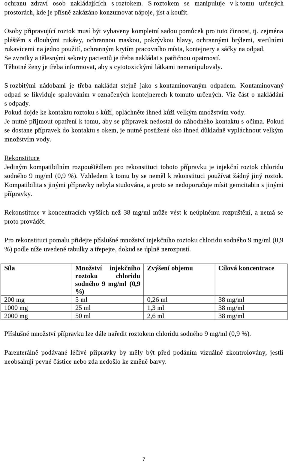 zejména pláštěm s dlouhými rukávy, ochrannou maskou, pokrývkou hlavy, ochrannými brýlemi, sterilními rukavicemi na jedno použití, ochranným krytím pracovního místa, kontejnery a sáčky na odpad.