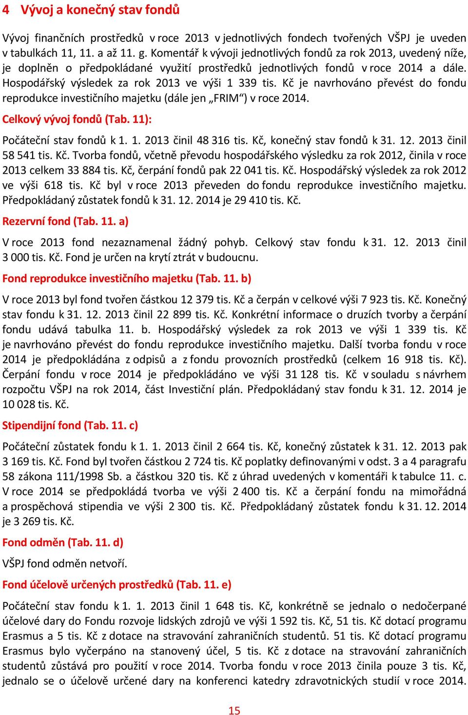 Hospodářský výsledek za rok 2013 ve výši 1 339 je navrhováno převést do fondu reprodukce investičního majetku (dále jen FRIM ) v roce 2014. Celkový vývoj fondů (Tab. 11): Počáteční stav fondů k 1. 1. 2013 činil 48 316, konečný stav fondů k 31.