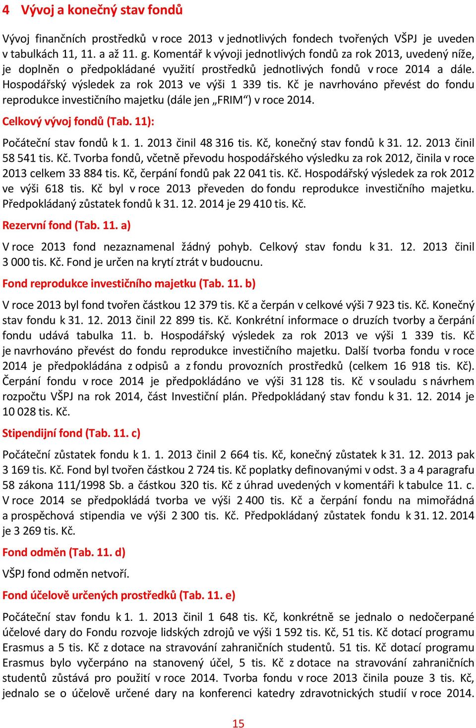 Hospodářský výsledek za rok 2013 ve výši 1 339 je navrhováno převést do fondu reprodukce investičního majetku (dále jen FRIM ) v roce 2014. Celkový vývoj fondů (Tab. 11): Počáteční stav fondů k 1. 1. 2013 činil 48 316, konečný stav fondů k 31.