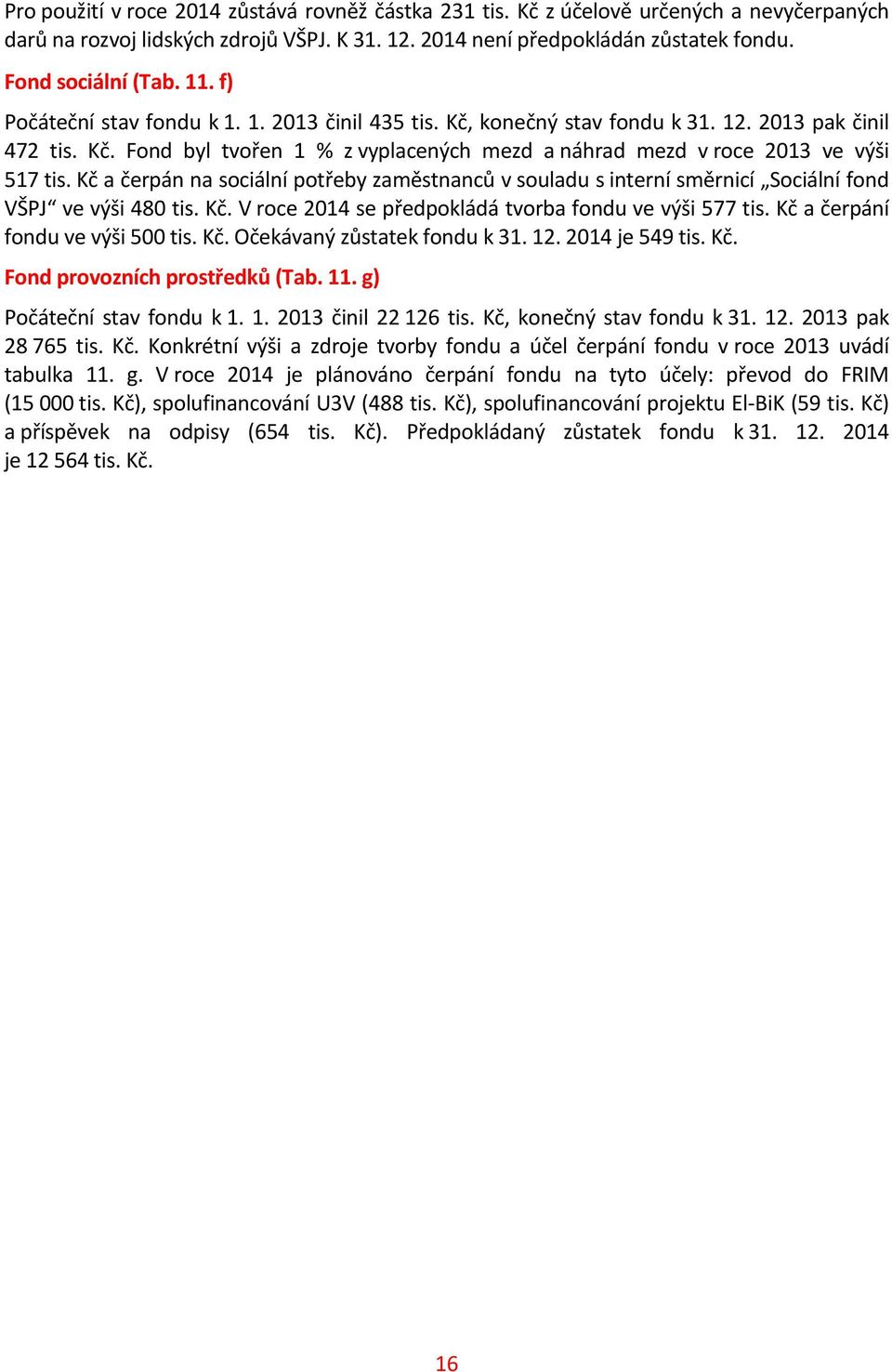 Fond byl tvořen 1 % z vyplacených mezd a náhrad mezd v roce 2013 ve výši 517 a čerpán na sociální potřeby zaměstnanců v souladu s interní směrnicí Sociální fond VŠPJ ve výši 480.