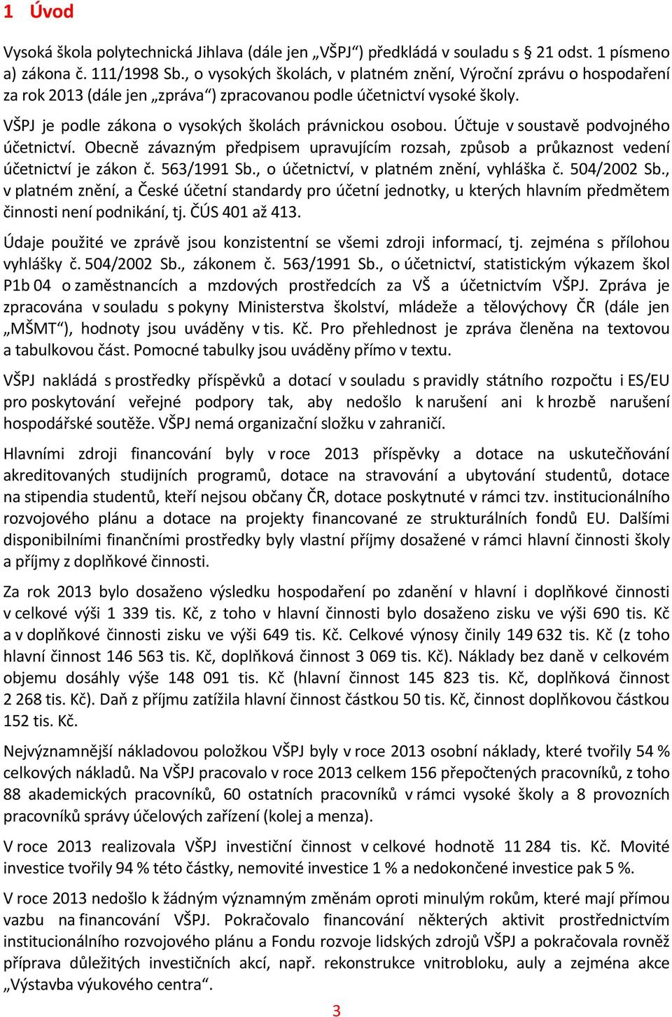 Účtuje v soustavě podvojného účetnictví. Obecně závazným předpisem upravujícím rozsah, způsob a průkaznost vedení účetnictví je zákon č. 563/1991 Sb., o účetnictví, v platném znění, vyhláška č.