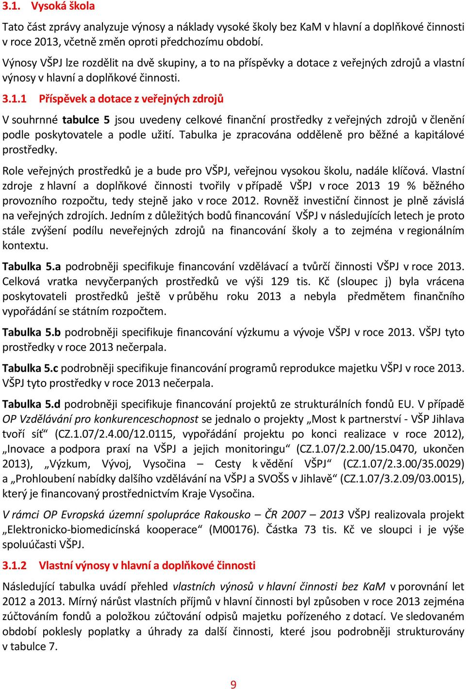 1 Příspěvek a dotace z veřejných zdrojů V souhrnné tabulce 5 jsou uvedeny celkové finanční prostředky z veřejných zdrojů v členění podle poskytovatele a podle užití.