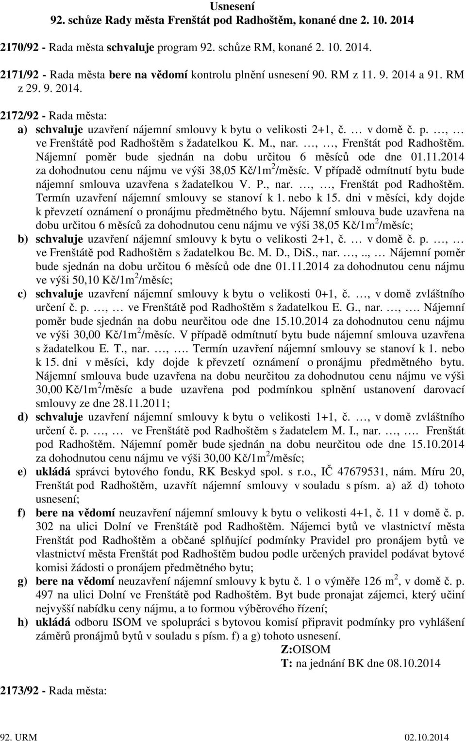 ,, Radhoštěm. Nájemní poměr bude sjednán na dobu určitou 6 měsíců ode dne 01.11.2014 za dohodnutou cenu nájmu ve výši 38,05 Kč/1m 2 /měsíc.