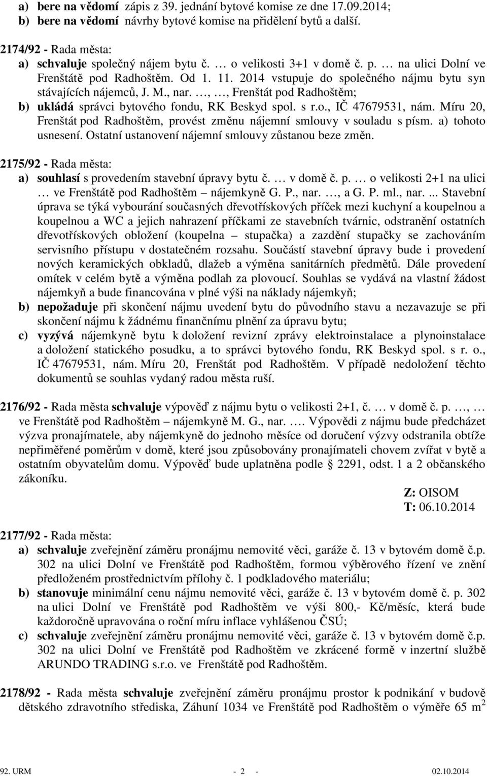 ,, Radhoštěm; b) ukládá správci bytového fondu, RK Beskyd spol. s r.o., IČ 47679531, nám. Míru 20, Radhoštěm, provést změnu nájemní smlouvy v souladu s písm. a) tohoto usnesení.