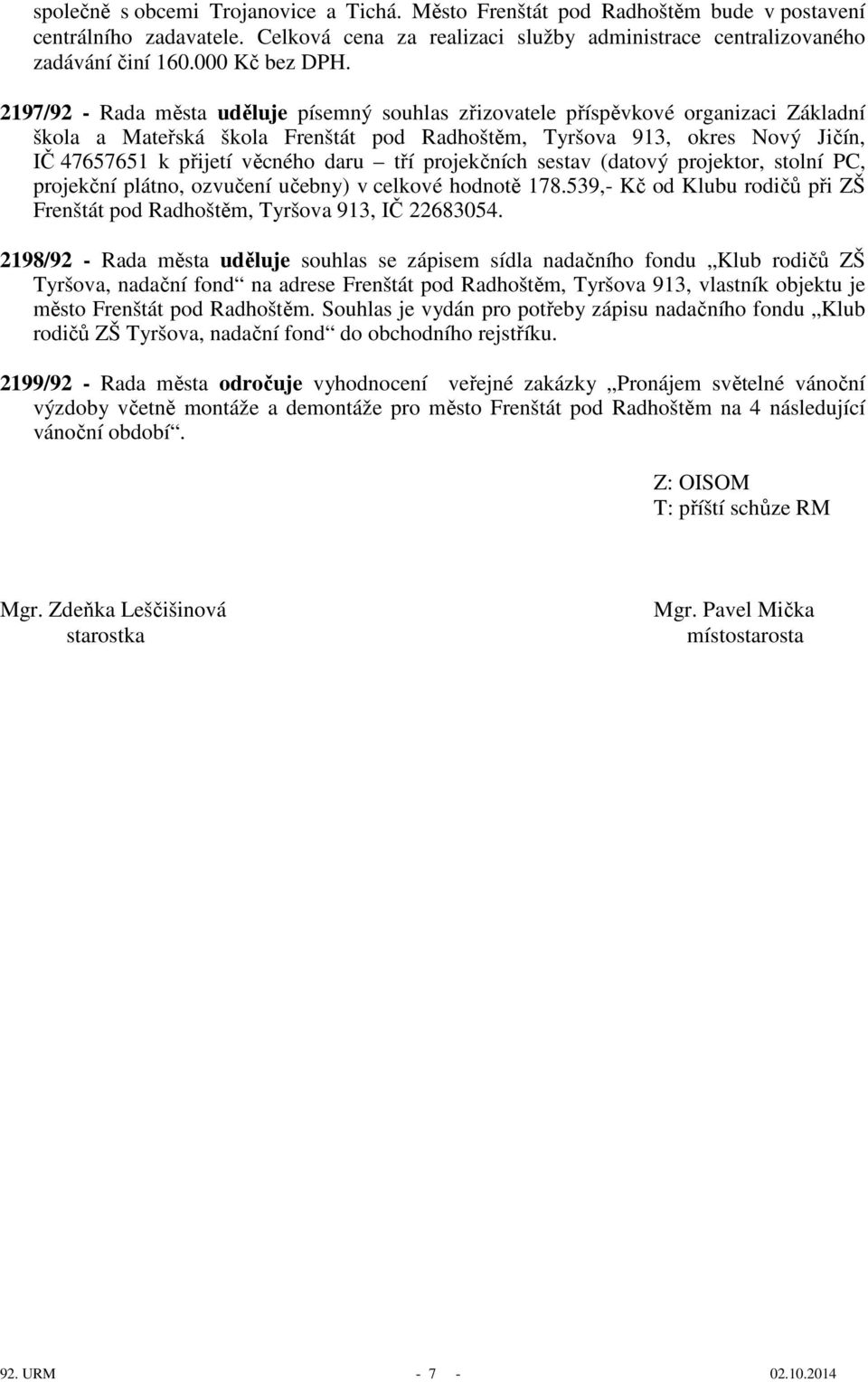 projekčních sestav (datový projektor, stolní PC, projekční plátno, ozvučení učebny) v celkové hodnotě 178.539,- Kč od Klubu rodičů při ZŠ Radhoštěm, Tyršova 913, IČ 22683054.