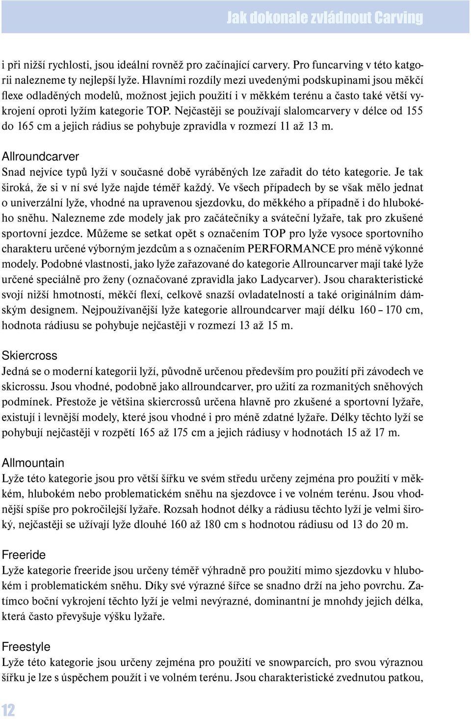 Nejčastěji se používají slalomcarvery v délce od 155 do 165 cm a jejich rádius se pohybuje zpravidla v rozmezí 11 až 13 m.