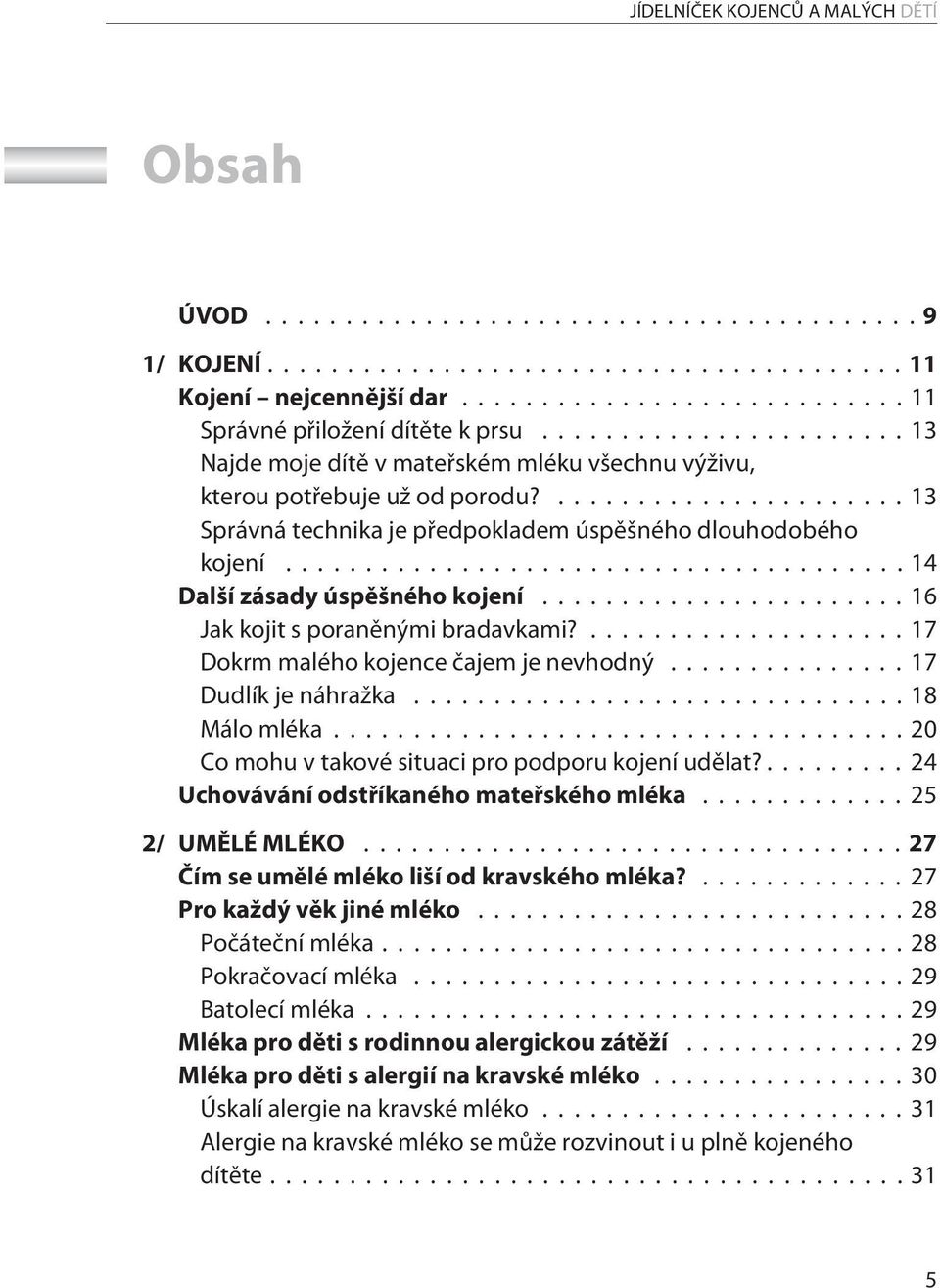 ..16 Jak kojit s poraněnými bradavkami?...17 Dokrm malého kojence čajem je nevhodný...17 Dudlík je náhražka...18 Málo mléka...20 Co mohu v takové situaci pro podporu kojení udělat?