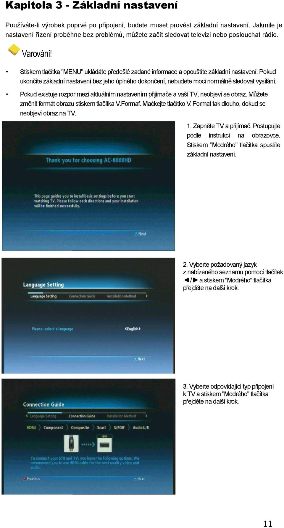 Stiskem tlačítka "MENU" ukládáte předešlé zadané informace a opouštíte základní nastavení. Pokud ukončíte základní nastavení bez jeho úplného dokončení, nebudete moci normálně sledovat vysílání.